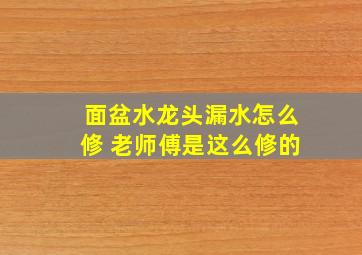 面盆水龙头漏水怎么修 老师傅是这么修的